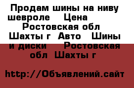 Продам шины на ниву шевроле  › Цена ­ 2 000 - Ростовская обл., Шахты г. Авто » Шины и диски   . Ростовская обл.,Шахты г.